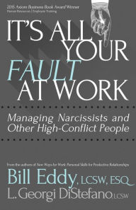 Title: It's All Your Fault at Work!: Managing Narcissists and Other High-Conflict People, Author: Bill Eddy