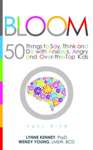 Title: Bloom: 50 Things to Say, Think, and Do with Anxious, Angry, and Over-the-Top Kids, Author: Lynne Kenney