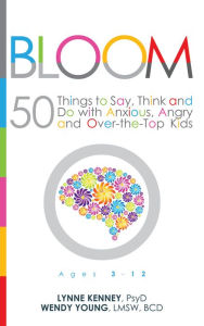 Title: Bloom: 50 Things to Say, Think and Do With Anxious, Angry and Over-the-Top Kids, Author: Lynne Kenney