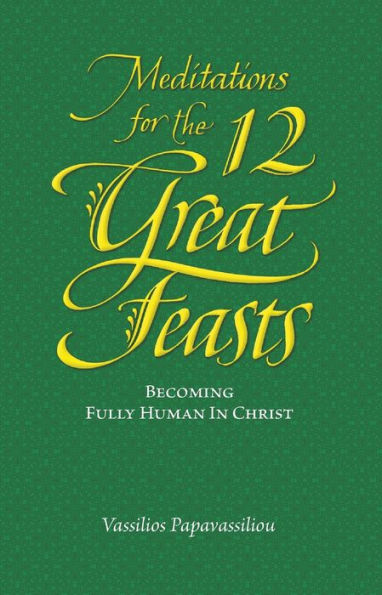 Meditations for the Twelve Great Feasts: Becoming Fully Human Christ