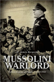 Title: Mussolini Warlord: Failed Dreams of Empire, 1940-1943, Author: H. James Burgwyn