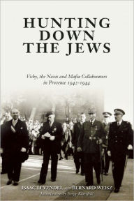 Title: Hunting Down the Jews: Vichy, the Nazis and Mafia Collaborators in Provence, 1942-1944, Author: Isaac Levendel