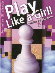 Title: Play Like a Girl!: Tactics by 9Queens, Author: Jennifer Shahade