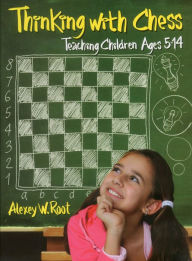 Title: Thinking with Chess: Teaching Children Ages 5-14, Author: Alexey W. Root