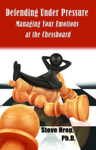 Title: Defending Under Pressure: Managing Your Emotions at the Chessboard, Author: Steve Hrop