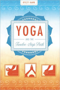 Title: Yoga and the Twelve-Step Path, Author: Kyczy Hawk