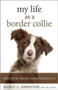 Title: My Life As a Border Collie: Freedom from Codependency, Author: Nancy L. Johnston