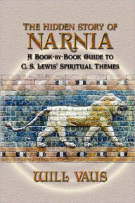 Title: The Hidden Story of Narnia: A Book-By-Book Guide to C. S. Lewis' Spiritual Themes, Author: Will Vaus