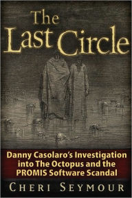 Title: The Last Circle: Danny Casolaro's Investigation into the Octopus and the PROMIS Software Scandal, Author: Cheri Seymour