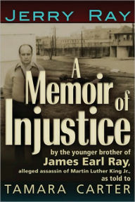 Title: A Memoir of Injustice: By the Younger Brother of James Earl Ray, Alleged Assassin of Martin Luther King, Jr, Author: Jerry Ray