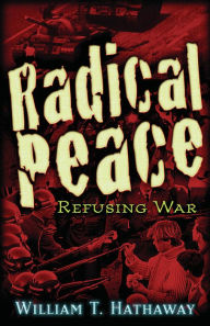 Title: Radical Peace: Refusing War, Author: William T. Hathaway