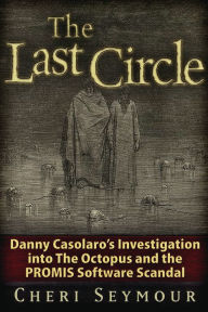 Title: The Last Circle: Danny Casolaro's Investigation into the Octopus and the PROMIS Software Scandal, Author: Cheri Seymour