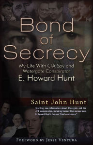 Title: Bond of Secrecy: My Life with CIA Spy and Watergate Conspirator E. Howard Hunt, Author: Saint John Hunt