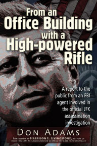 Title: From an Office Building with a High-Powered Rifle: One FBI Agent's View of the JFK Assassination, Author: Don Adams