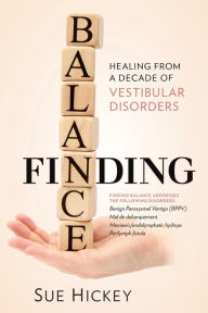 Title: Finding Balance: Healing From A Decade of Vestibular Disorders, Author: Sue Hickey