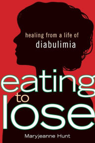 Title: Eating to Lose: Healing From a Life of Diabulimia, Author: Maryjeanne Hunt