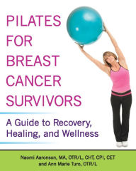 Title: Pilates for Breast Cancer Survivors: A Guide to Recovery, Healing, and Wellness, Author: Naomi Aaronson MA
