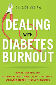 Title: Dealing with Diabetes Burnout: How to Recharge and Get Back on Track When You Feel Frustrated and Overwhelmed Living with Diabetes, Author: Ginger Vieira