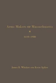 Title: Arms Makers of Massachusetts, 1610-1900, Author: James B Whisker