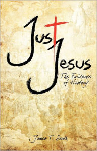 Title: Just Jesus: The Evidence of History, Author: James T South