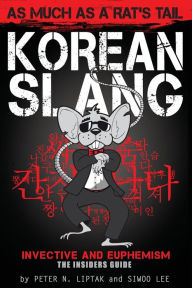 Title: Korean Slang: As much as a Rat's Tail: Learn Korean Language and Culture through Slang, Invective and Euphemism, Author: Peter N Liptak