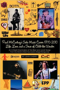 Title: Paul Mccartney's Solo Music Career 1970-2010, Life, Love, And A Sense Of Child-Like Wonder,An In-Depth Examination Of The Best (And Worst) Songs From The World's Most Successful Singer/Songwriter, Author: John Cherry