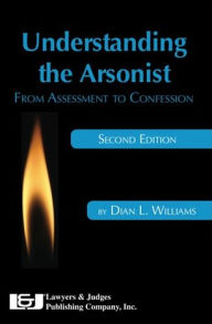 Title: Understanding the Arsonist: From Assessment to Confession, Author: Dian L. Williams