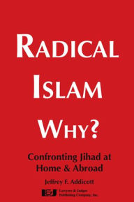 Title: Radical Islam Why?: Confronting Jihad at Home & Abroad, Author: Jeffrey F. Addicott