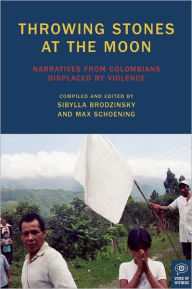 Title: Throwing Stones at the Moon: Narratives From Colombians Displaced by Violence, Author: Sibylla Brodzinsky