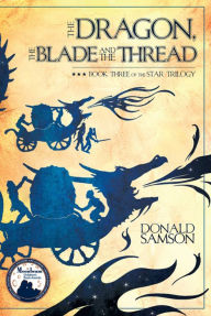 Title: The Dragon, The Blade and the Thread: Book Three of The Star Trilogy, Author: Donald Samson