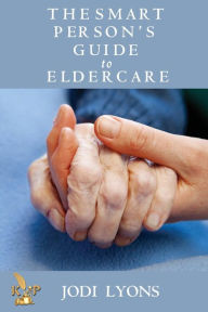 Title: The Smart Person's Guide to Eldercare, Author: Jodi Lyons