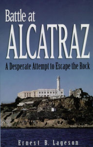 Title: Battle at Alcatraz: A Desperate Attempt to Escape the Rock, Author: Ernest B. Lageson