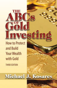 Title: The ABCs of Gold Investing: How to Protect and Build Your Wealth with Gold, Author: Michael J. Kosares