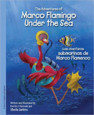 Title: The Adventures of Marco Flamingo Under the Sea / Las aventuras submarinas de Marco Flamenco, Author: Sheila Jarkins