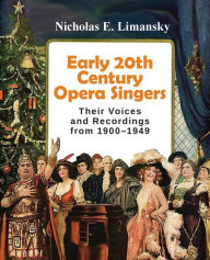Title: Early 20th Century Opera Singers: Their Voices and Recordings from 1900-1949, Author: Nicholas E. Limansky