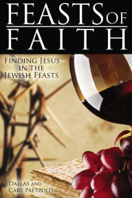 Title: Feasts of Faith: Finding Jesus in the Jewish Feasts, Author: Dallas Paetzold Carl