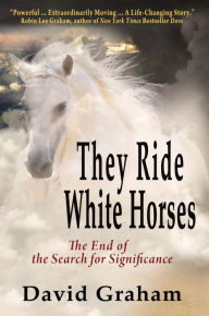 Title: They Ride White Horses: The End of the Search for Significance, Author: David Graham