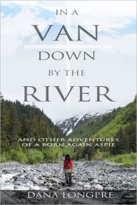 Title: In a Van Down by the River: and Other Adventures of a Born Again Aspie, Author: Dana Longpre