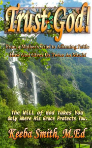 Title: Trust God! From a Mother's Grief to Affirming Faith: How God Gives Us Twice As Much, Author: Keeba Smith