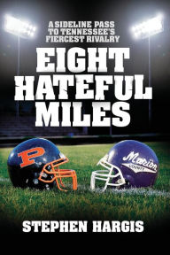 Title: Eight Hateful Miles: A Sideline Pass to Tennessee's Fiercest Rivalry, Author: Stephen Hargis