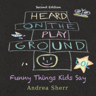 Title: Heard on the Playground: Funny Things Kids Say LOL Second Edition, Author: Andrea Sherr