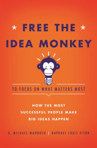 Title: Free the Idea Monkey...: to focus on what matters most!, Author: G. Michael Maddock