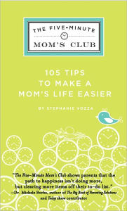 Title: The Five-Minute Mom's Club: 105 Tips to make mom's life easier, Author: Stephanie Vozza