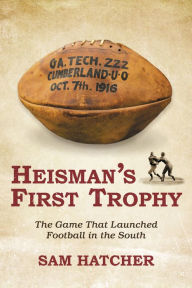 Title: Heisman's First Trophy: The Game that Lauched Football in the South, Author: Sam J Hatcher