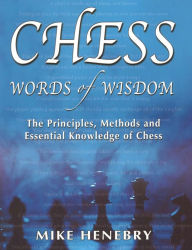 Title: Chess Words of Wisdom: The Principles, Methods and Essential Knowledge of Chess, Author: Mike Henebry
