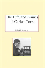 Title: The Life and Chess Games of Carlos Torre: Mexico's First Grandmaster, Author: Gabriel Velasco