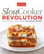 Slow Cooker Revolution: One Test Kitchen. 30 Slow Cookers. 200 Amazing Recipes.