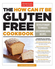 Title: The How Can It Be Gluten Free Cookbook: Revolutionary Techniques. Groundbreaking Recipes., Author: America's Test Kitchen