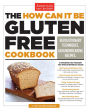 The How Can It Be Gluten Free Cookbook: Revolutionary Techniques. Groundbreaking Recipes.