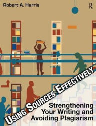 Title: Using Sources Effectively: Strengthening Your Writing and Avoiding Plagiarism / Edition 4, Author: Robert A. Harris